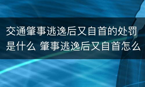 交通肇事逃逸后又自首的处罚是什么 肇事逃逸后又自首怎么处罚