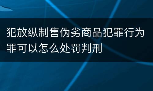 犯放纵制售伪劣商品犯罪行为罪可以怎么处罚判刑