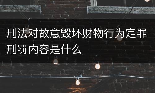 刑法对故意毁坏财物行为定罪刑罚内容是什么