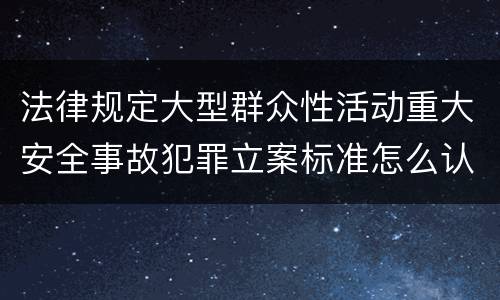 法律规定大型群众性活动重大安全事故犯罪立案标准怎么认定