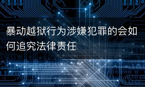 暴动越狱行为涉嫌犯罪的会如何追究法律责任