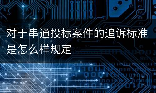 对于串通投标案件的追诉标准是怎么样规定