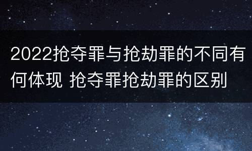 2022抢夺罪与抢劫罪的不同有何体现 抢夺罪抢劫罪的区别