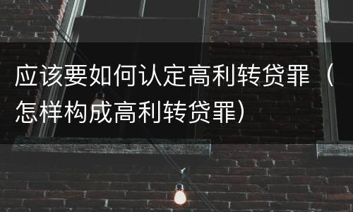 应该要如何认定高利转贷罪（怎样构成高利转贷罪）