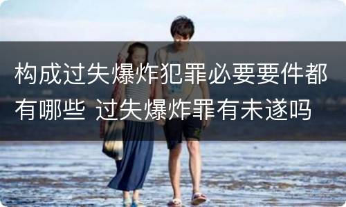 构成过失爆炸犯罪必要要件都有哪些 过失爆炸罪有未遂吗
