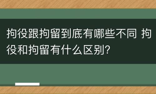 拘役跟拘留到底有哪些不同 拘役和拘留有什么区别?