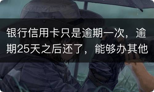 银行信用卡只是逾期一次，逾期25天之后还了，能够办其他银行信用卡