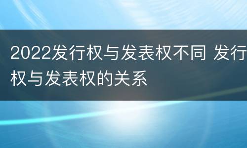 2022发行权与发表权不同 发行权与发表权的关系