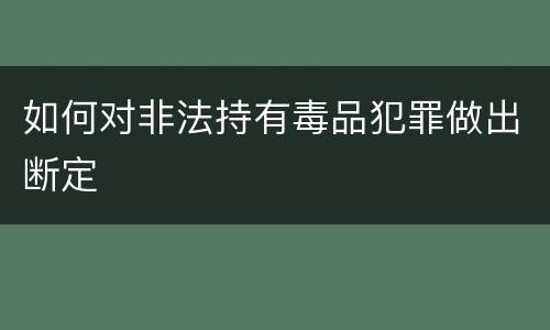 如何对非法持有毒品犯罪做出断定