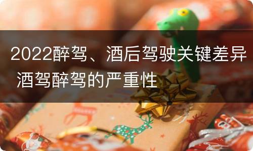 2022醉驾、酒后驾驶关键差异 酒驾醉驾的严重性