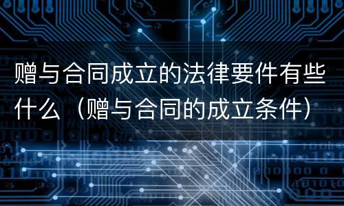 赠与合同成立的法律要件有些什么（赠与合同的成立条件）