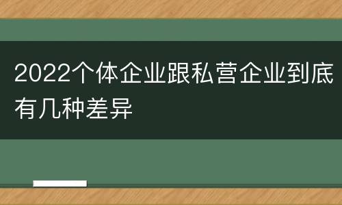 2022个体企业跟私营企业到底有几种差异