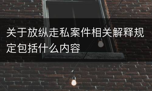关于放纵走私案件相关解释规定包括什么内容