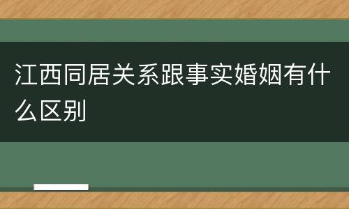 江西同居关系跟事实婚姻有什么区别
