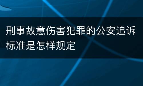 刑事故意伤害犯罪的公安追诉标准是怎样规定