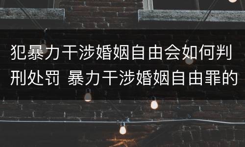 犯暴力干涉婚姻自由会如何判刑处罚 暴力干涉婚姻自由罪的构成要件
