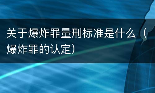 关于爆炸罪量刑标准是什么（爆炸罪的认定）