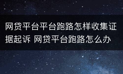 网贷平台平台跑路怎样收集证据起诉 网贷平台跑路怎么办