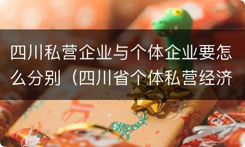 四川私营企业与个体企业要怎么分别（四川省个体私营经济协会）