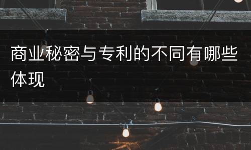 商业秘密与专利的不同有哪些体现