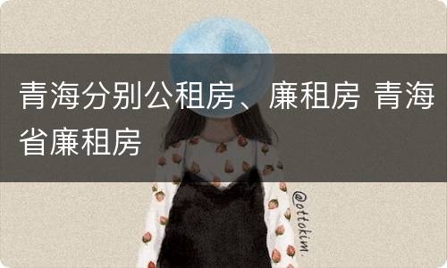青海分别公租房、廉租房 青海省廉租房