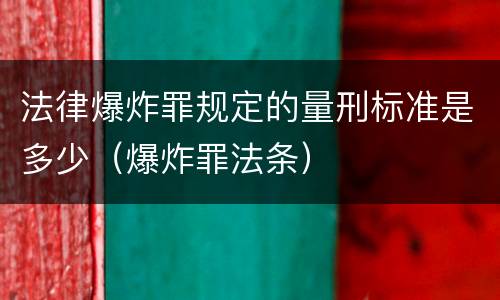 法律爆炸罪规定的量刑标准是多少（爆炸罪法条）