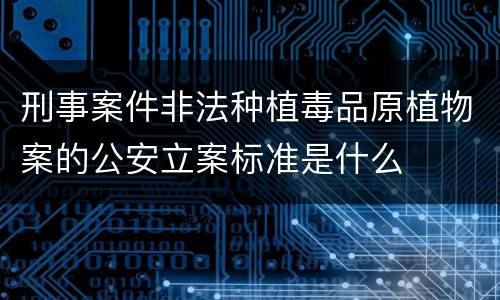 刑事案件非法种植毒品原植物案的公安立案标准是什么
