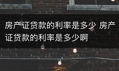 房产证贷款的利率是多少 房产证贷款的利率是多少啊