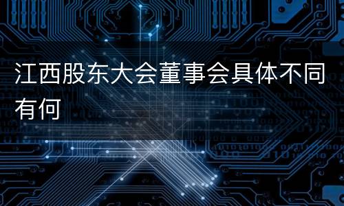 江西股东大会董事会具体不同有何