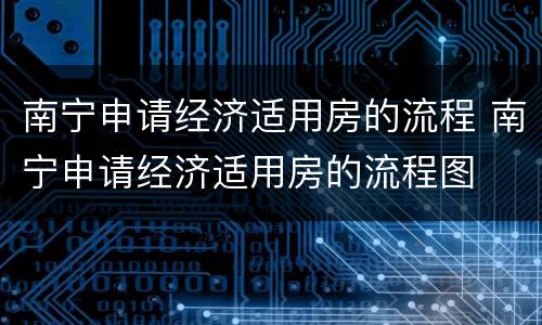 南宁申请经济适用房的流程 南宁申请经济适用房的流程图