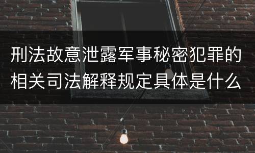 刑法故意泄露军事秘密犯罪的相关司法解释规定具体是什么