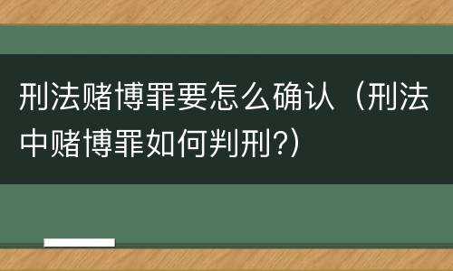 刑法赌博罪要怎么确认（刑法中赌博罪如何判刑?）