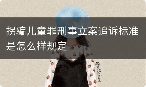 拐骗儿童罪刑事立案追诉标准是怎么样规定