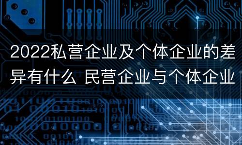 2022私营企业及个体企业的差异有什么 民营企业与个体企业的区别