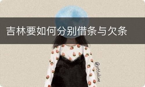 吉林要如何分别借条与欠条