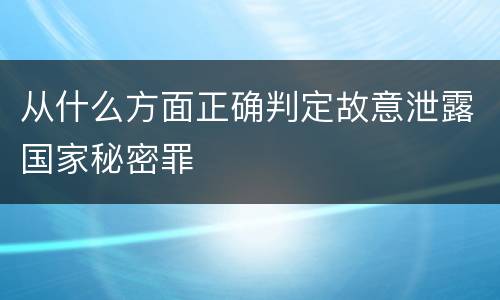 从什么方面正确判定故意泄露国家秘密罪