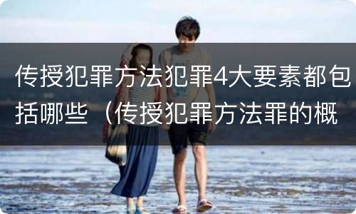 传授犯罪方法犯罪4大要素都包括哪些（传授犯罪方法罪的概念和特征是什么）