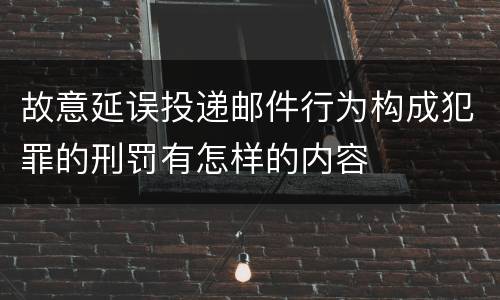 故意延误投递邮件行为构成犯罪的刑罚有怎样的内容