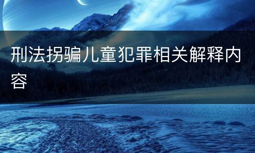 刑法拐骗儿童犯罪相关解释内容