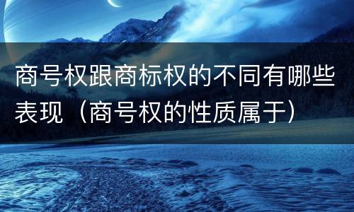 商号权跟商标权的不同有哪些表现（商号权的性质属于）