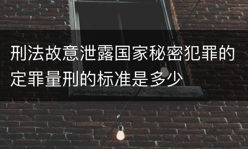 刑法故意泄露国家秘密犯罪的定罪量刑的标准是多少