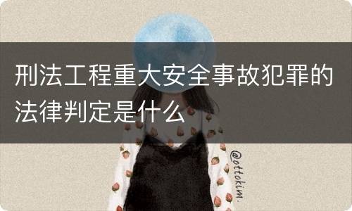 刑法工程重大安全事故犯罪的法律判定是什么
