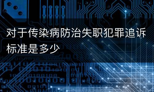 对于传染病防治失职犯罪追诉标准是多少