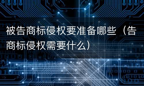 被告商标侵权要准备哪些（告商标侵权需要什么）