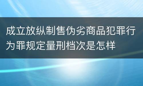 成立放纵制售伪劣商品犯罪行为罪规定量刑档次是怎样