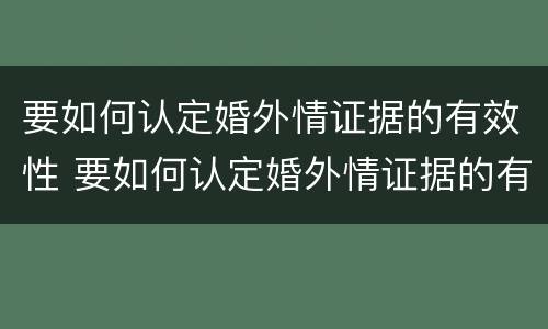 要如何认定婚外情证据的有效性 要如何认定婚外情证据的有效性问题