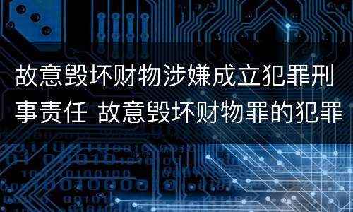 故意毁坏财物涉嫌成立犯罪刑事责任 故意毁坏财物罪的犯罪构成
