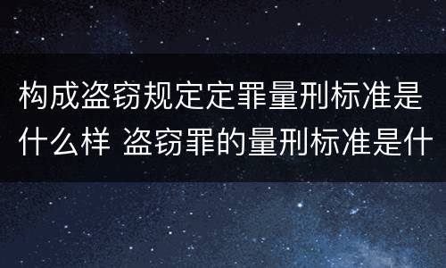 构成盗窃规定定罪量刑标准是什么样 盗窃罪的量刑标准是什么