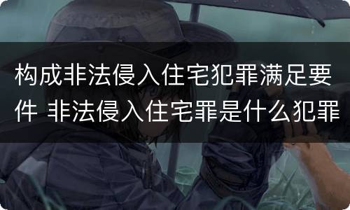 构成非法侵入住宅犯罪满足要件 非法侵入住宅罪是什么犯罪类型