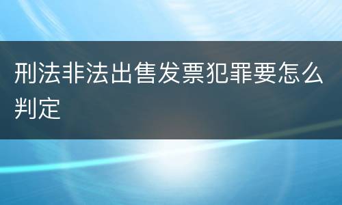 刑法非法出售发票犯罪要怎么判定
